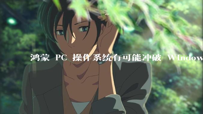 鸿蒙 PC 操作系统有可能冲破 Windows 和 MacOS 的封锁，代表国产系统成为第三极吗？