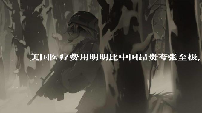 美国医疗费用明明比中国昂贵夸张至极，但为何官媒只说美国治安，却几乎极少提及美国糟糕透顶的医疗?