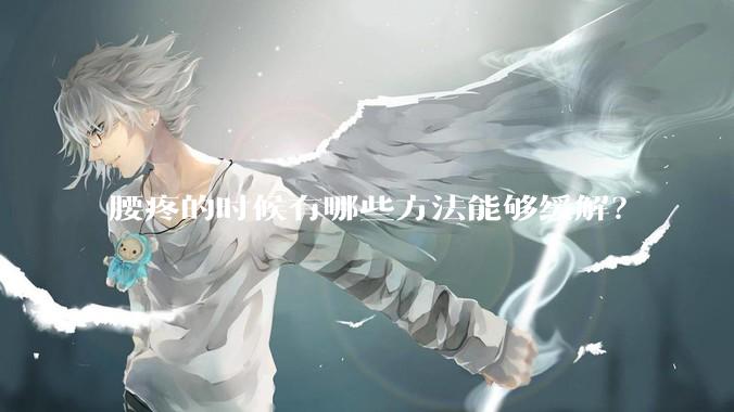 腰疼的时候有哪些方法能够缓解？