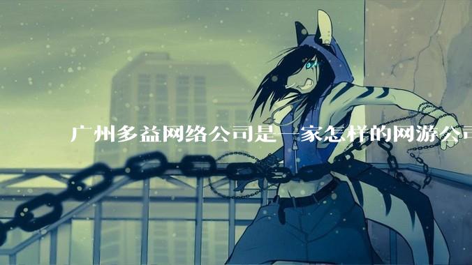 广州多益网络公司是一家怎样的网游公司？