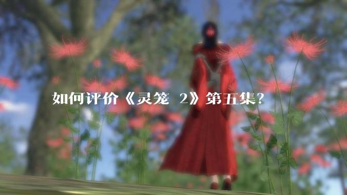 如何评价《灵笼 2》第五集？