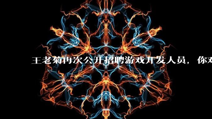 王老菊再次公开招聘游戏开发人员，你对他有什么建议吗？