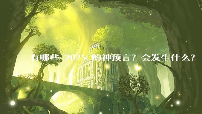 有哪些 2025 的神预言？会发生什么？