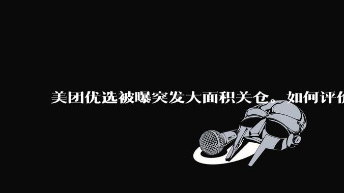 美团优选被曝突发大面积关仓。如何评价？