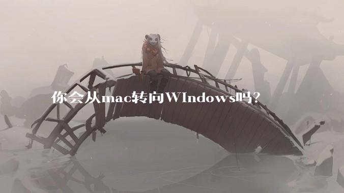 你会从mac转向Windows吗？