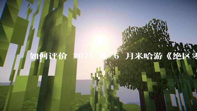 如何评价 2025 年 6 月米哈游《绝区零》2.0 下半卡池，橘福福，凯撒？