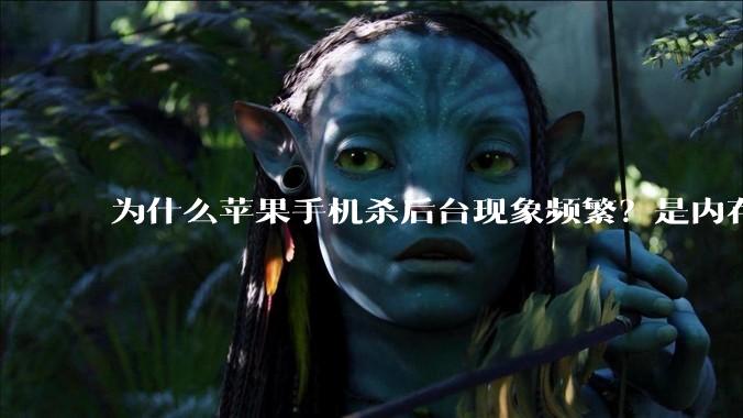 为什么苹果手机杀后台现象频繁？是内存不够、后台管理严格还是其他原因呢？