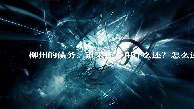 柳州的债务，谁来还？用什么还？怎么还？