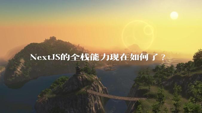 NextJS的全栈能力现在如何了?
