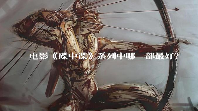 电影《碟中谍》系列中哪一部最好？
