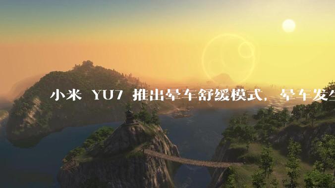 小米 YU7 推出晕车舒缓模式，晕车发生率降低 51%，如何看待此功能？抗晕能力未来会成为汽车标配吗？