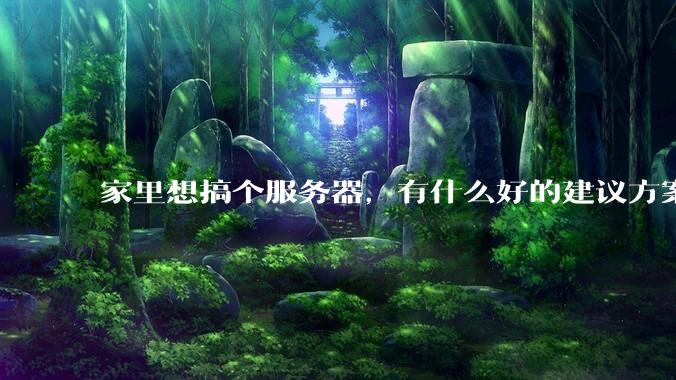 家里想搞个服务器，有什么好的建议方案吗？