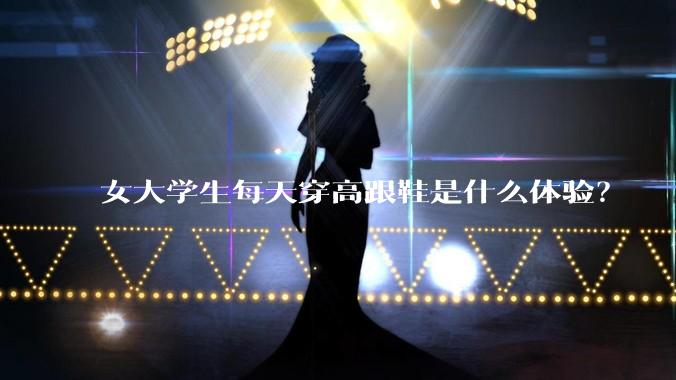 女大学生每天穿高跟鞋是什么体验？