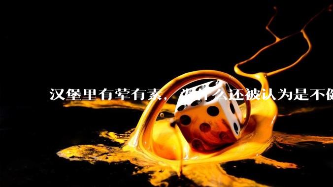汉堡里有荤有素，为什么还被认为是不健康的？