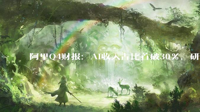 阿里Q4财报：AI收入占比首破30%，研发销售费用猛增利润承压_商业化_模型_业务