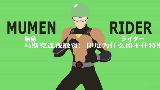 马斯克连夜撤资：印度为什么留不住特斯拉_企业_成本_风险