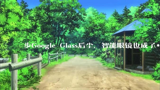 步Google Glass后尘，智能眼镜也成了***神器_Meta_物理_用户