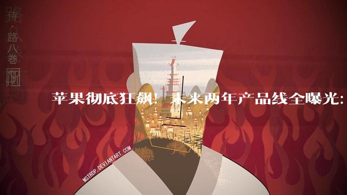 苹果彻底狂飙！未来两年产品线全曝光：足足20多款新品，历年最多_iPhone_硬件_赛道