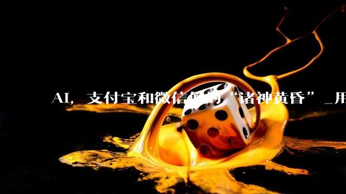 AI，支付宝和微信们的“诸神黄昏”_用户_入口_时代