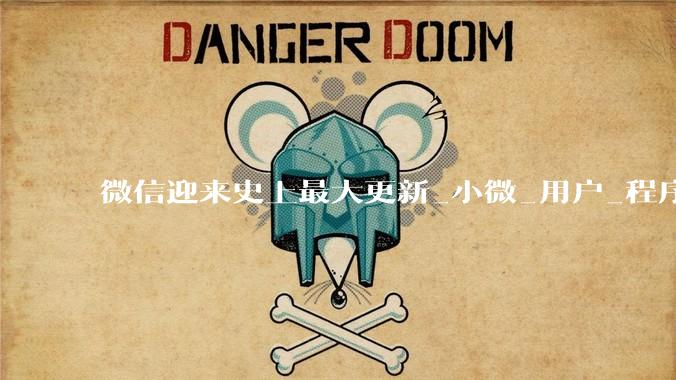 微信迎来史上最大更新_小微_用户_程序