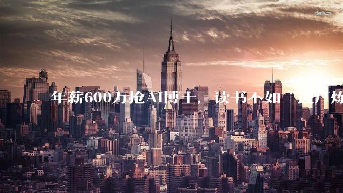 年薪600万抢AI博士，读书不如“进厂炼丹”？_大厂_人才_孵化企业