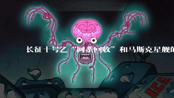 长征十号乙“网系回收”和马斯克星舰的“筷子夹火箭”，谁更高明？_技术_复用_发射塔