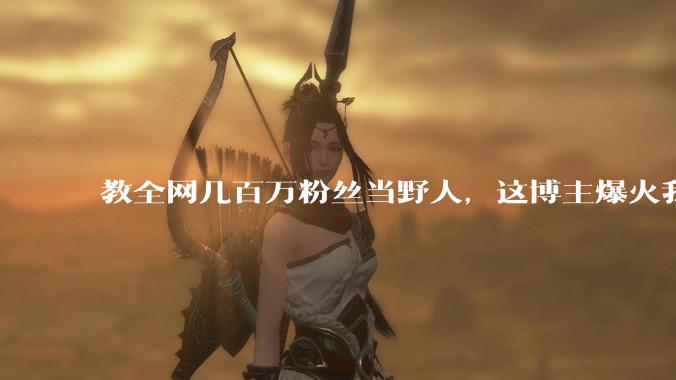 教全网几百万粉丝当野人，这博主爆火我心服口服_***_文物_石片石器