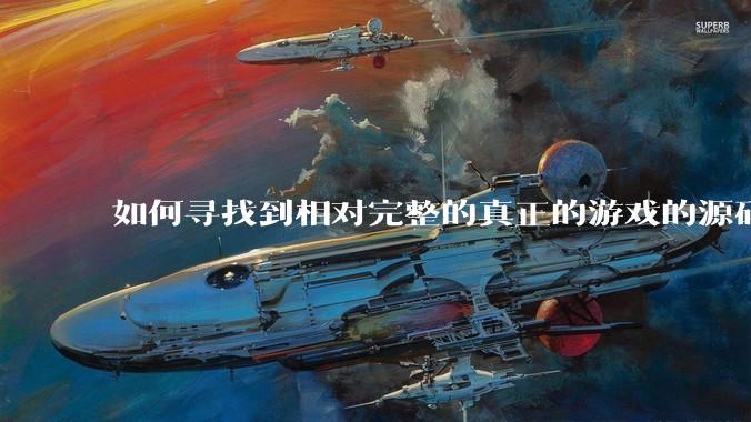如何寻找到相对完整的真正的游戏的源码用来学习？
