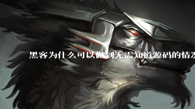 黑客为什么可以做到无需知道源码的情况下找出系统漏洞？