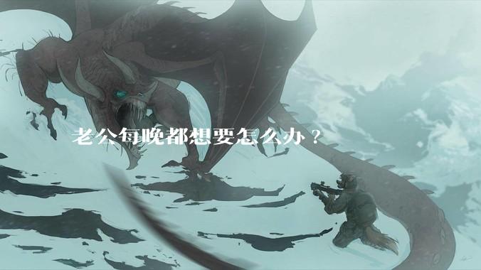 老公每晚都想要怎么办?