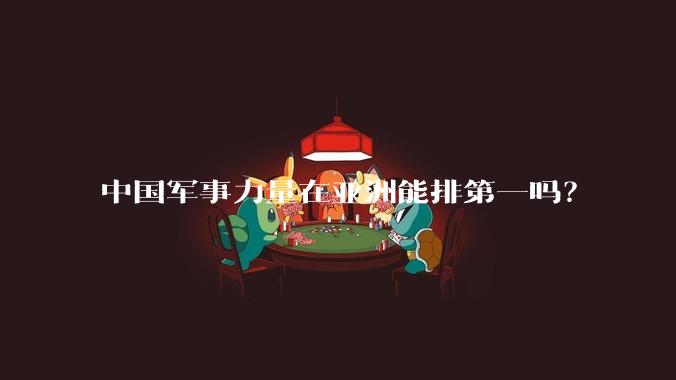 中国军事力量在亚洲能排第一吗？