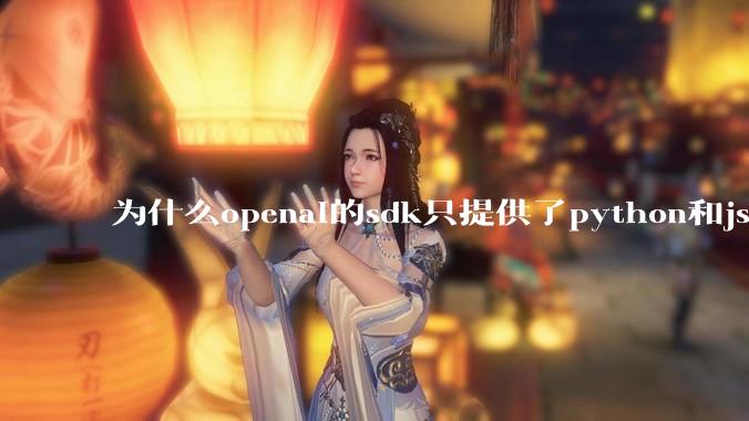 为什么openai的sdk只提供了python和js两个版本？