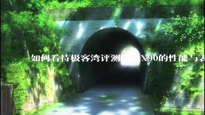 如何看待极客湾评测麒麟X90的性能与表现?