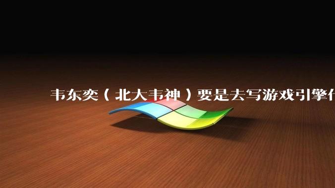 韦东奕（北大韦神）要是去写游戏引擎代码，能不能把虚幻引擎按在地上摩擦？数学好真能‘降维打击吗？
