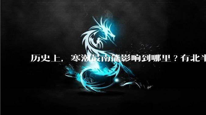 历史上，寒潮最南能影响到哪里?有北半球寒潮影响到南半球或南极寒潮影响到北半球的记录吗？