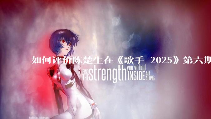 如何评价陈楚生在《歌手 2025》第六期演唱的《未来的主人翁》？