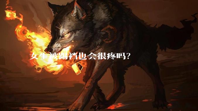 女生被踢裆也会很疼吗？
