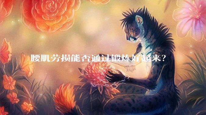 腰肌劳损能否通过锻炼好起来？
