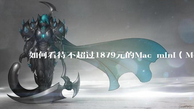 如何看待不超过1879元的Mac mini（M4+16/256GB+票），易用性吊打同级其他台式电脑？