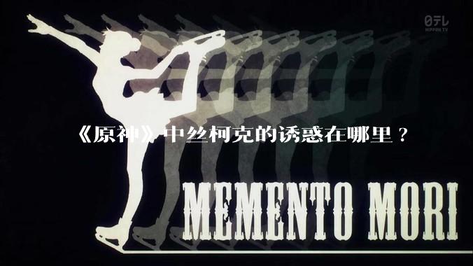 《原神》中丝柯克的诱惑在哪里?