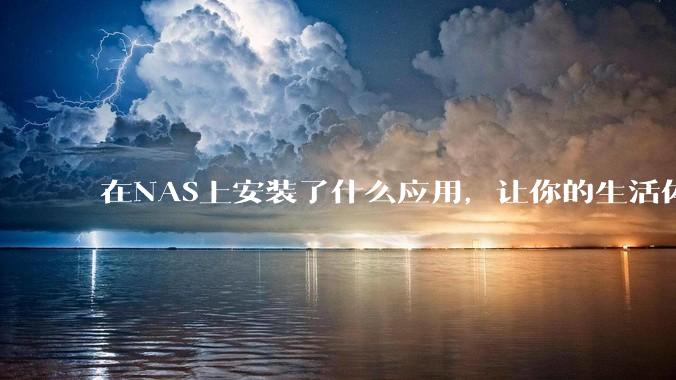 在NAS上安装了什么应用，让你的生活体验有了巨大的提升？