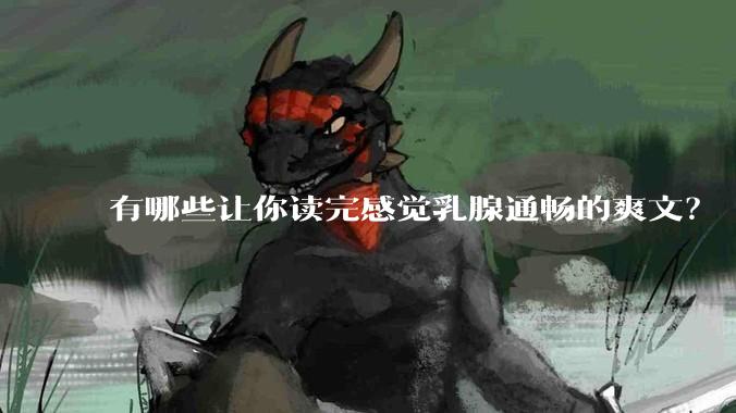 有哪些让你读完感觉乳腺通畅的爽文？