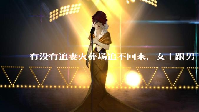 有没有追妻火葬场追不回来，女主跟男二收获幸福，男主后悔莫及的文？