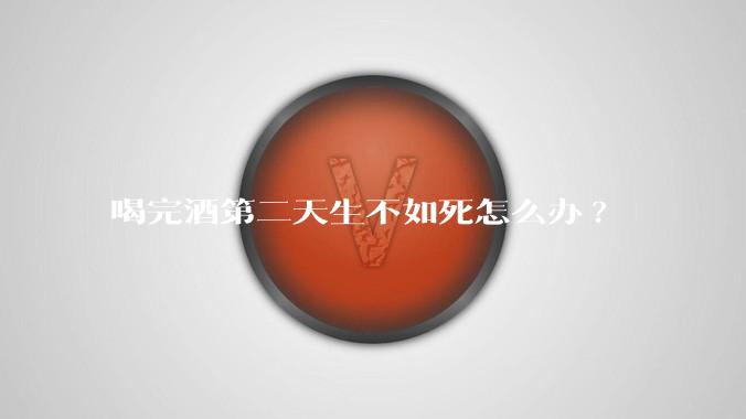 喝完酒第二天生不如死怎么办?
