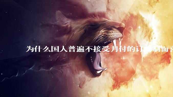 为什么国人普遍不接受月付的订阅制而喜欢一口价买断制呢？