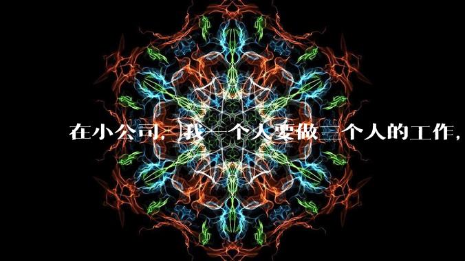 在小公司，我一个人要做三个人的工作，还不涨工资，要辞职吗?