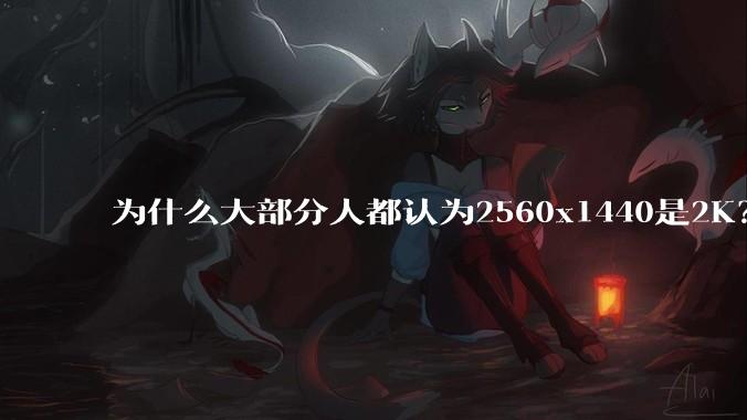 为什么大部分人都认为2560x1440是2K？