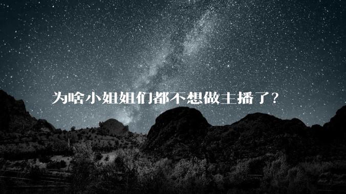为啥小姐姐们都不想做主播了？