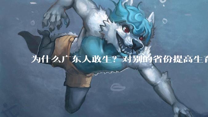 为什么广东人敢生？对别的省份提高生育率有哪些可借鉴学习之处？