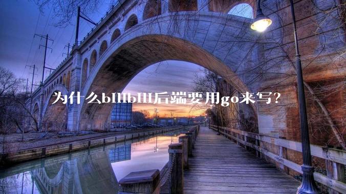 为什么bilibili后端要用go来写？